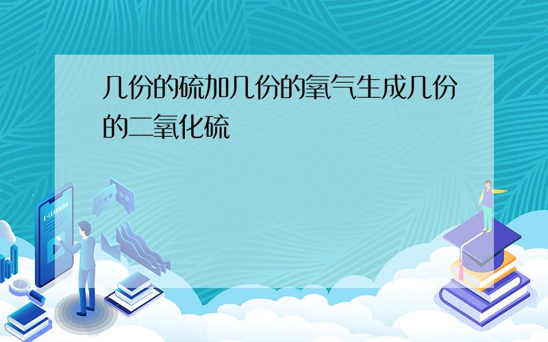 几份的硫加几份的氧气生成几份的二氧化硫