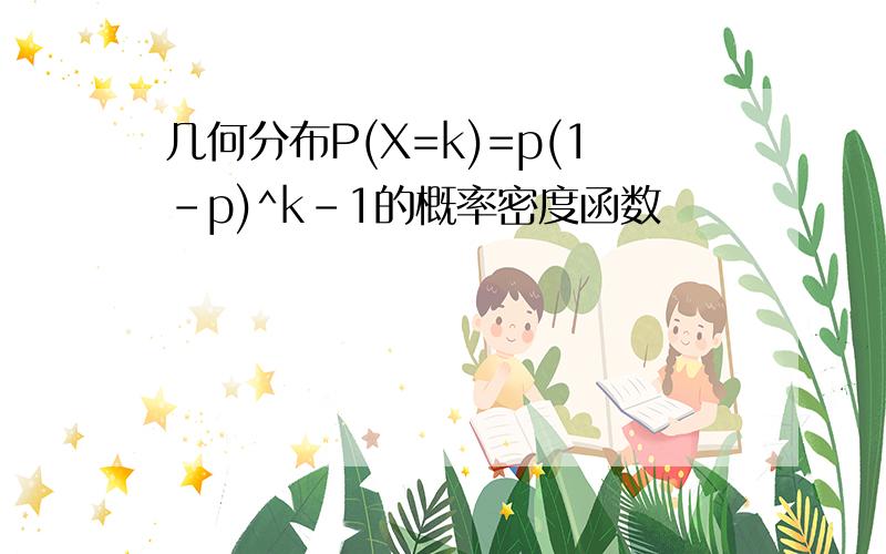 几何分布P(X=k)=p(1-p)^k-1的概率密度函数