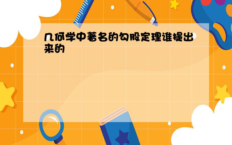 几何学中著名的勾股定理谁提出来的