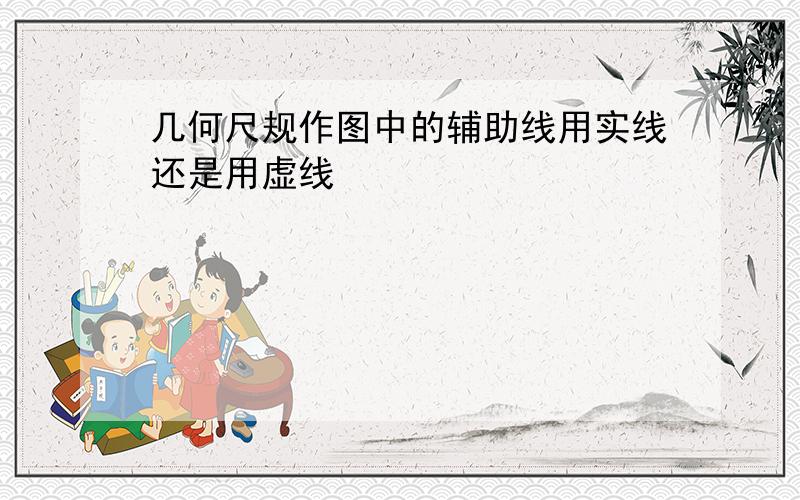 几何尺规作图中的辅助线用实线还是用虚线