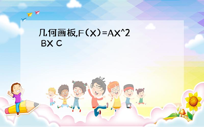 几何画板,F(X)=AX^2 BX C