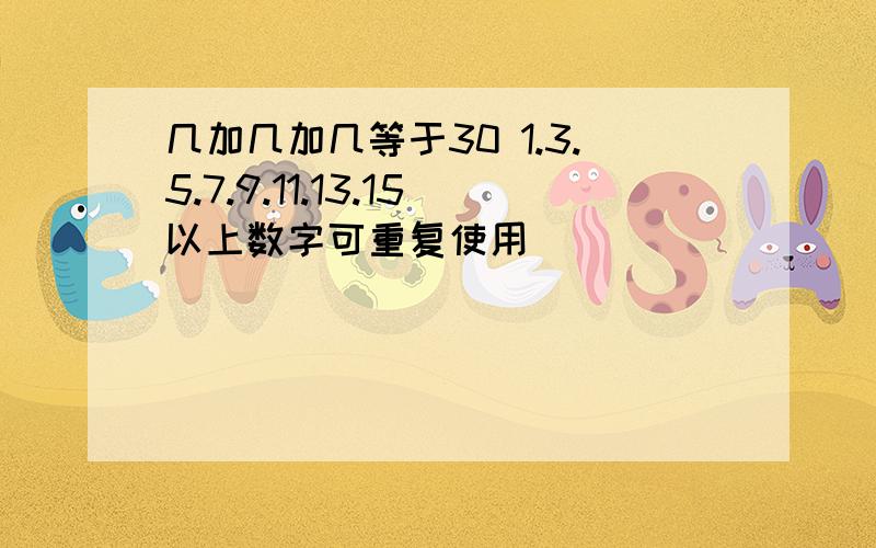 几加几加几等于30 1.3.5.7.9.11.13.15以上数字可重复使用