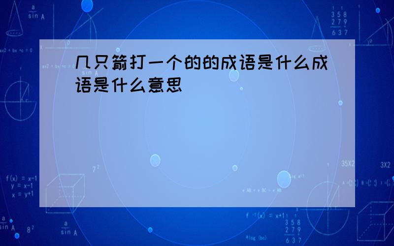 几只箭打一个的的成语是什么成语是什么意思