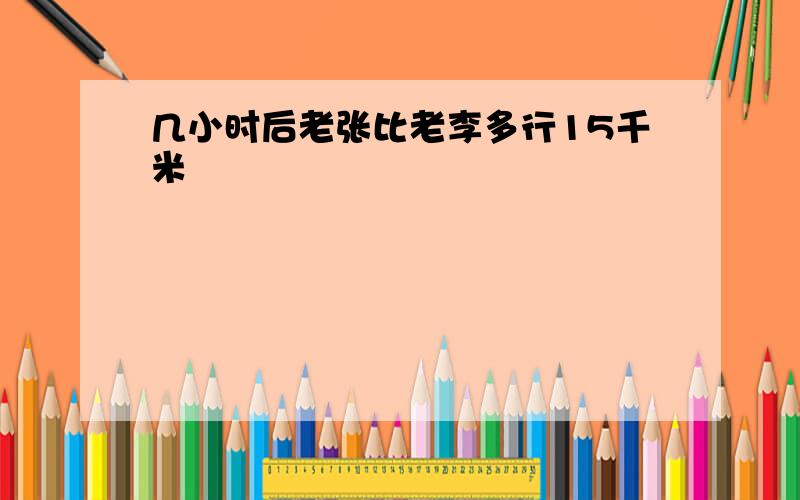 几小时后老张比老李多行15千米