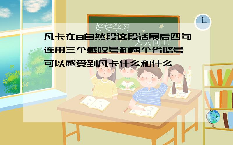 凡卡在8自然段这段话最后四句连用三个感叹号和两个省略号,可以感受到凡卡什么和什么