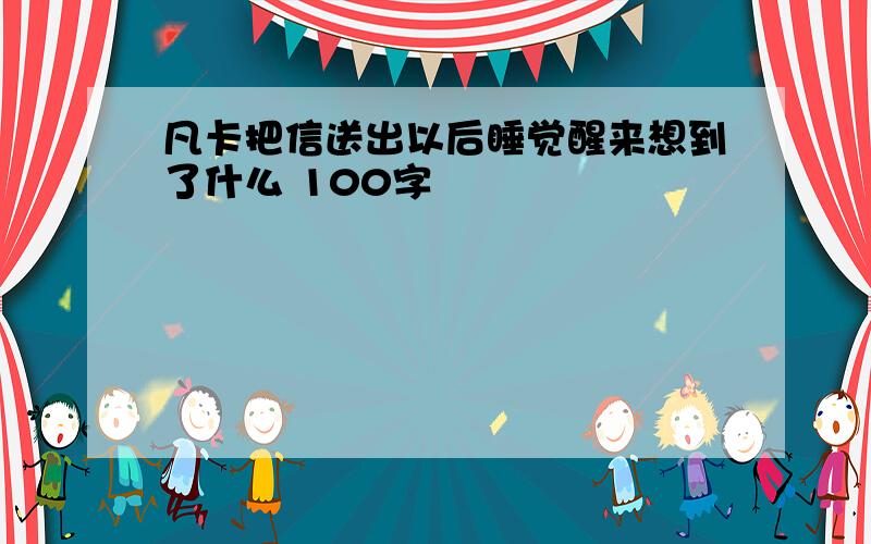 凡卡把信送出以后睡觉醒来想到了什么 100字