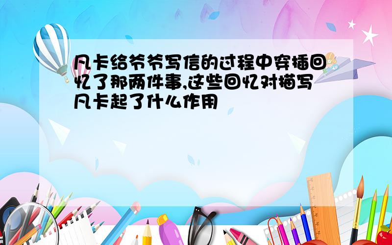 凡卡给爷爷写信的过程中穿插回忆了那两件事,这些回忆对描写凡卡起了什么作用