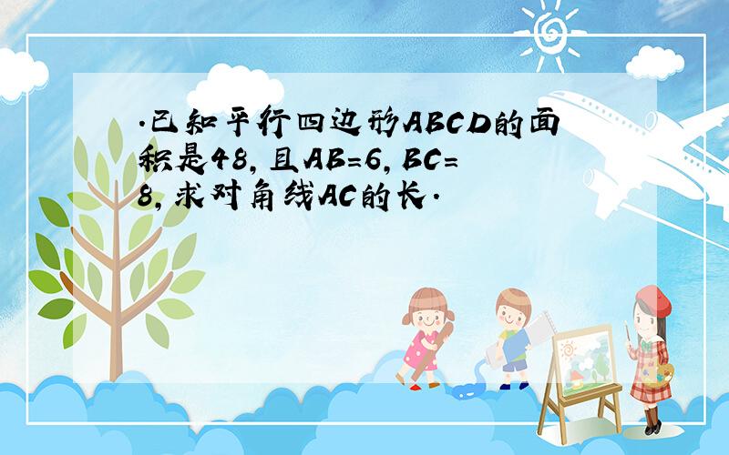 .已知平行四边形ABCD的面积是48,且AB＝6,BC＝8,求对角线AC的长.