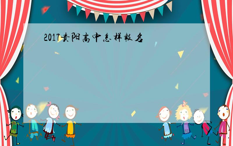 2017贵阳高中怎样报名