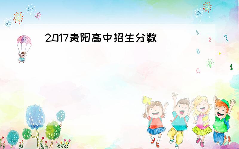 2017贵阳高中招生分数