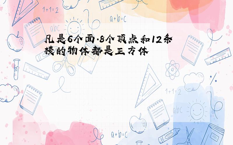 凡是6个面.8个顶点和12条棱的物体都是正方体