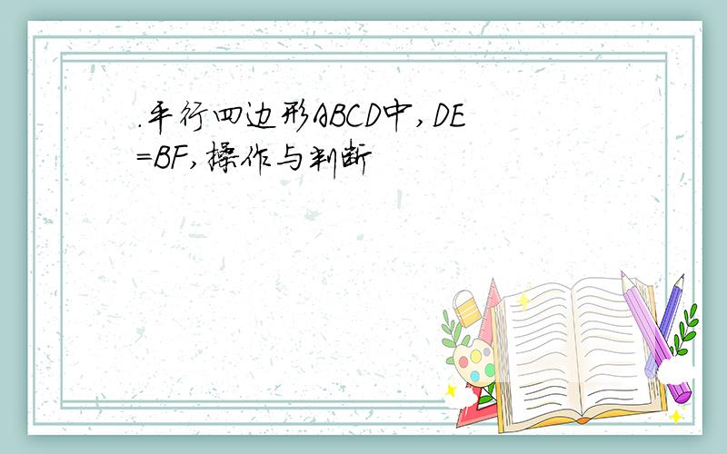 .平行四边形ABCD中,DE=BF,操作与判断