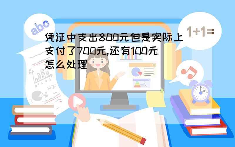 凭证中支出800元但是实际上支付了700元,还有100元怎么处理