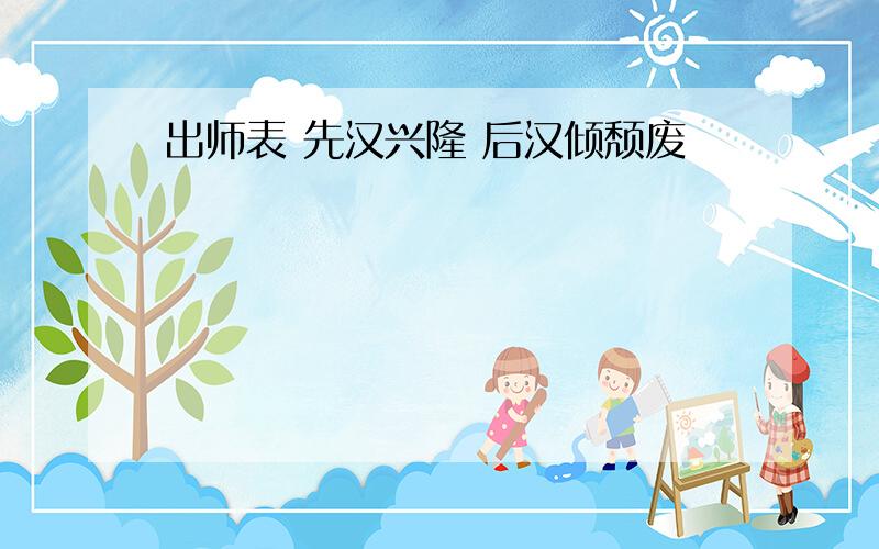 出师表 先汉兴隆 后汉倾颓废