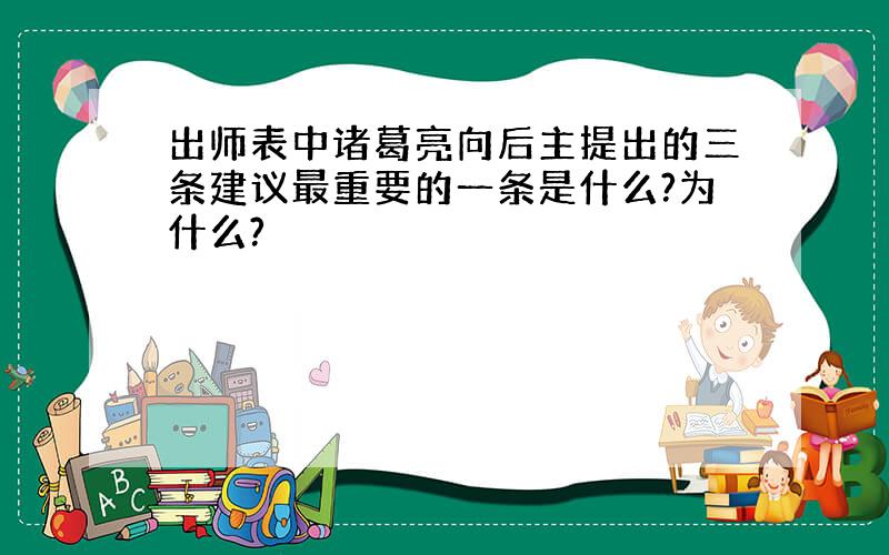 出师表中诸葛亮向后主提出的三条建议最重要的一条是什么?为什么?