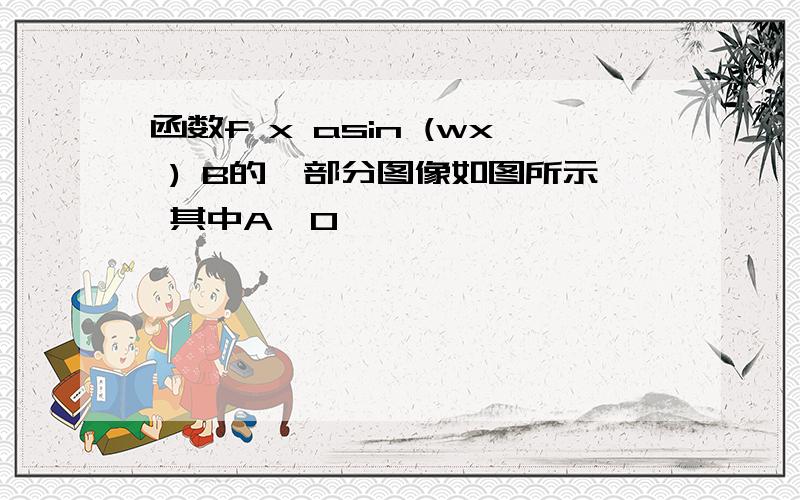 函数f x asin (wx ) B的一部分图像如图所示 其中A>0,