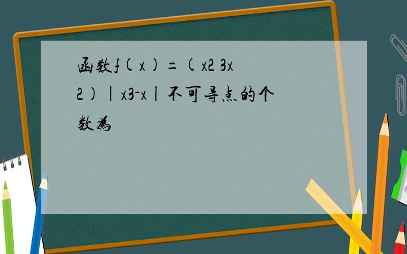 函数f(x)=(x2 3x 2)|x3-x|不可导点的个数为