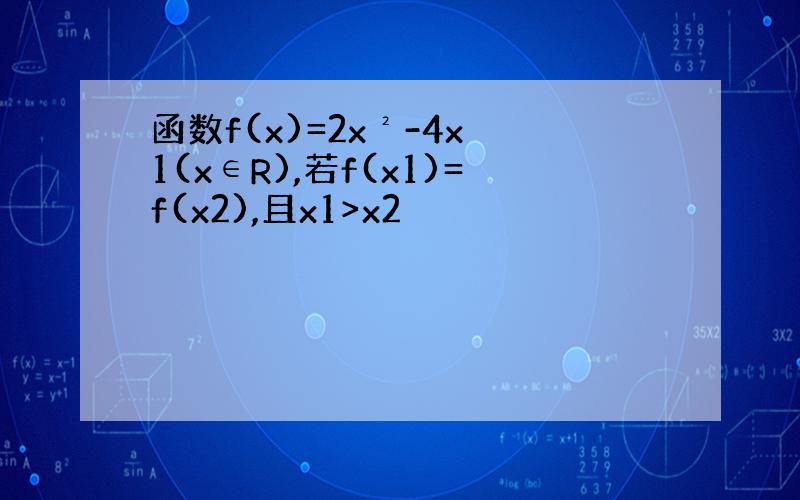 函数f(x)=2x²-4x 1(x∈R),若f(x1)=f(x2),且x1>x2