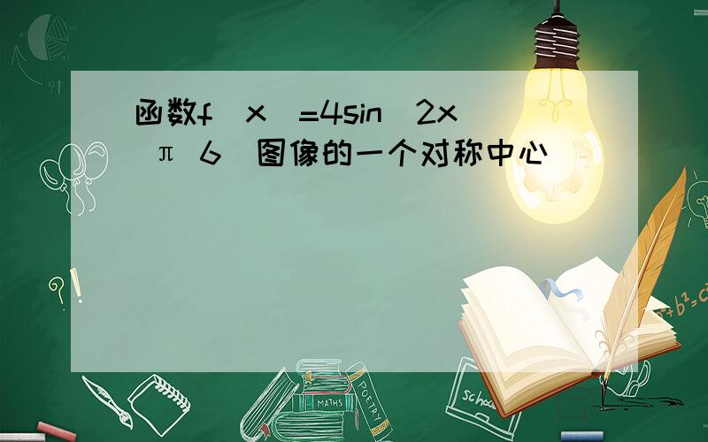 函数f(x)=4sin(2x π 6)图像的一个对称中心