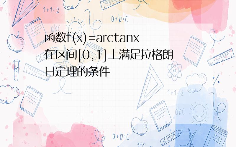 函数f(x)=arctanx在区间[0,1]上满足拉格朗日定理的条件