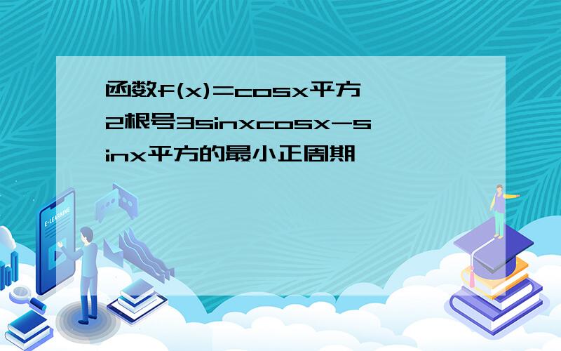 函数f(x)=cosx平方 2根号3sinxcosx-sinx平方的最小正周期