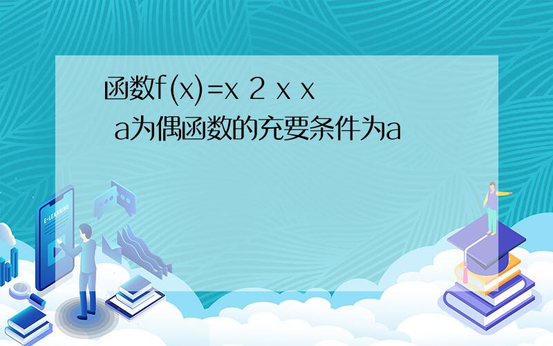 函数f(x)=x 2 x x a为偶函数的充要条件为a