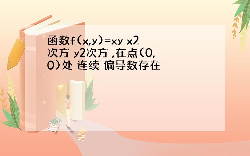 函数f(x,y)=xy x2次方 y2次方 ,在点(0,0)处 连续 偏导数存在