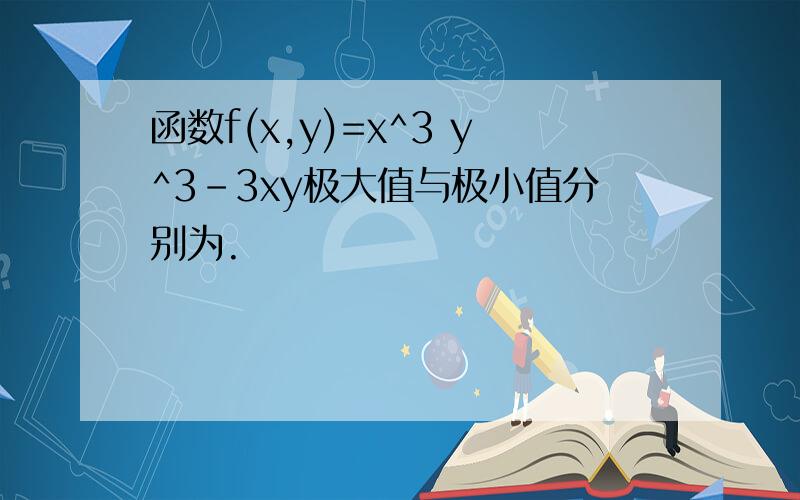 函数f(x,y)=x^3 y^3-3xy极大值与极小值分别为.