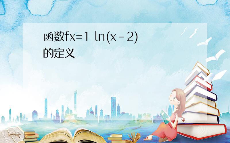 函数fx=1 ln(x-2)的定义