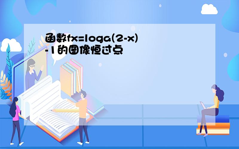 函数fx=loga(2-x)-1的图像恒过点