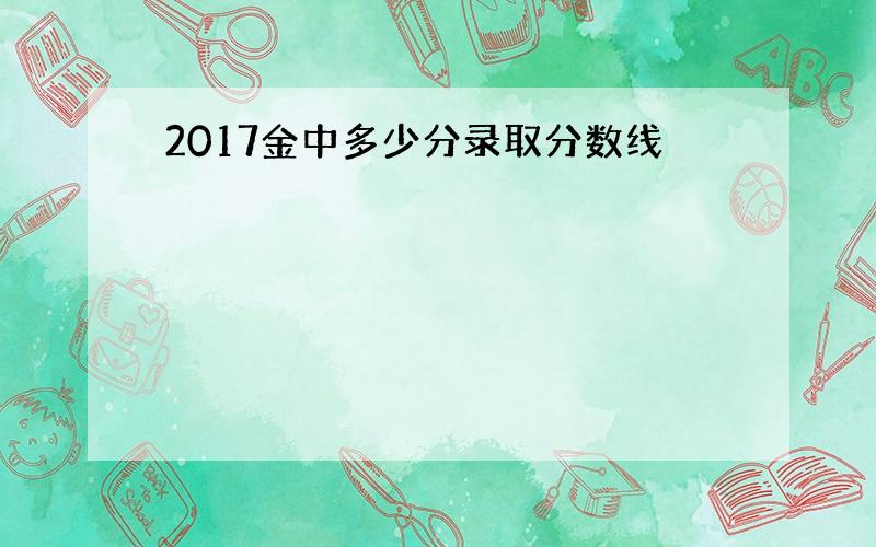 2017金中多少分录取分数线