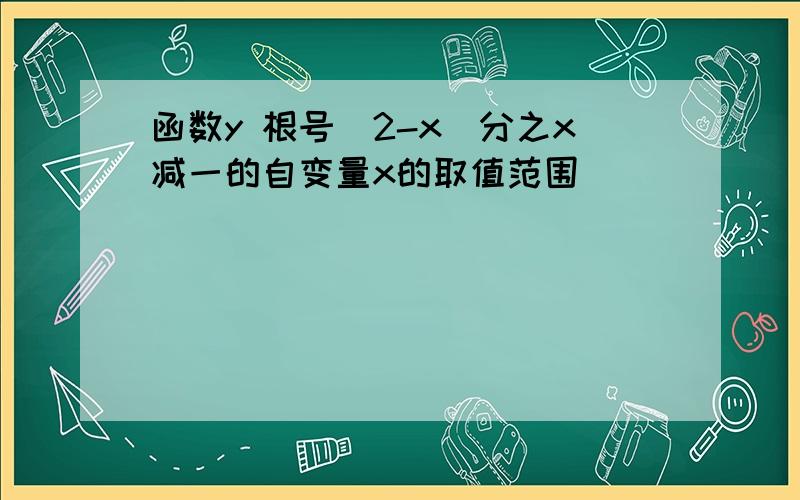 函数y 根号(2-x)分之x减一的自变量x的取值范围