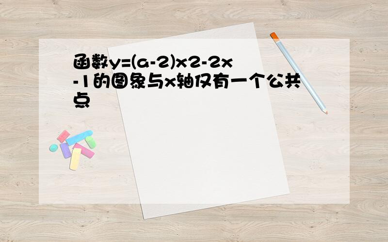 函数y=(a-2)x2-2x-1的图象与x轴仅有一个公共点