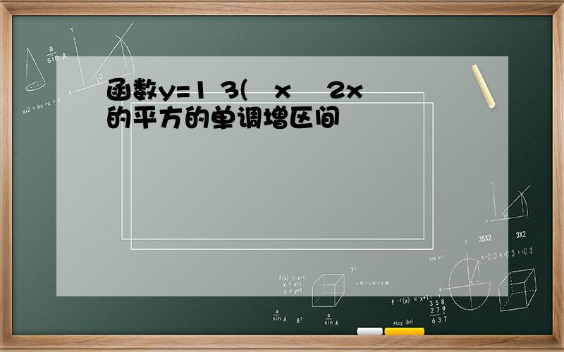 函数y=1 3(﹣x² 2x的平方的单调增区间