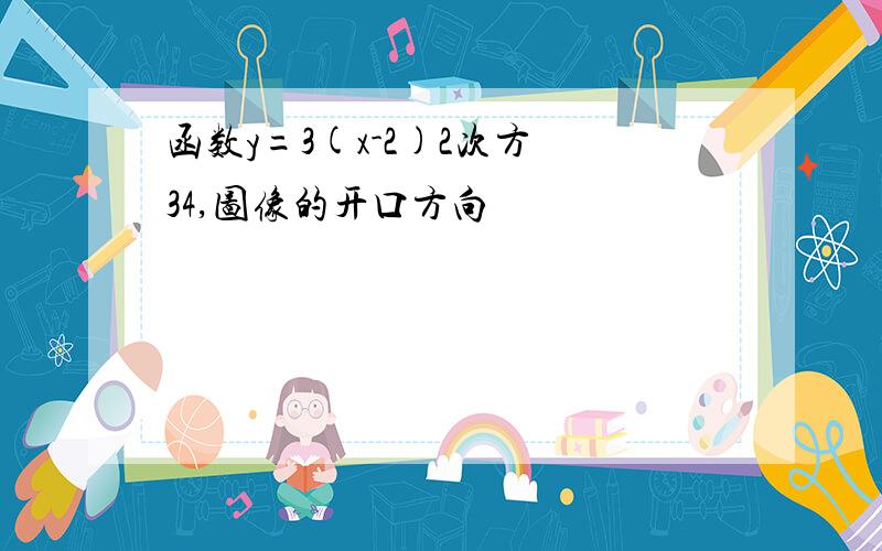 函数y=3(x-2)2次方 34,图像的开口方向