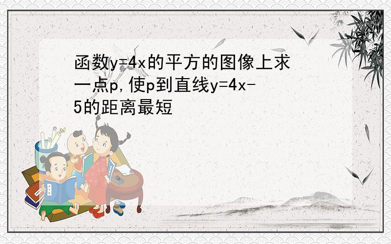 函数y=4x的平方的图像上求一点p,使p到直线y=4x-5的距离最短