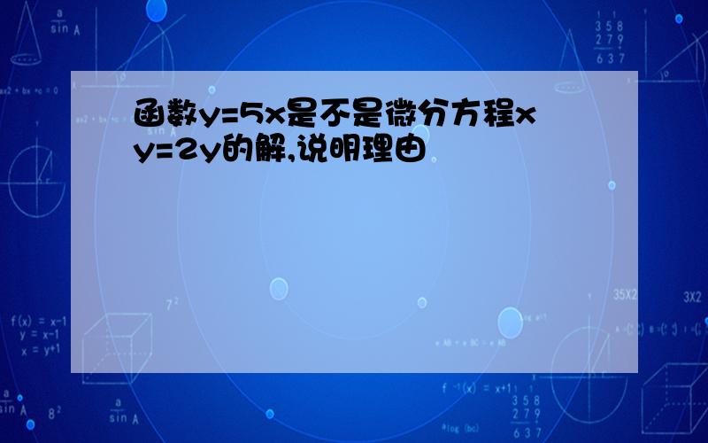 函数y=5x是不是微分方程xy=2y的解,说明理由