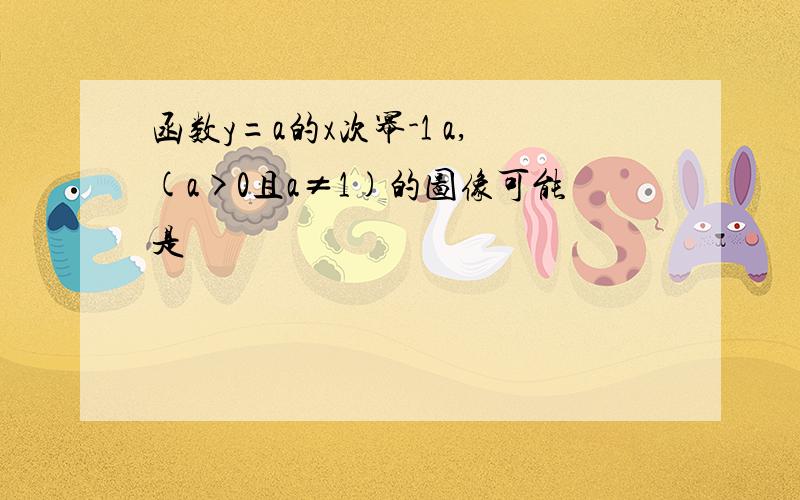 函数y=a的x次幂-1 a,(a>0且a≠1)的图像可能是