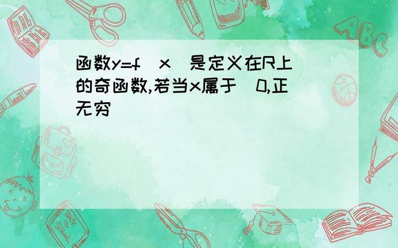 函数y=f(x)是定义在R上的奇函数,若当x属于(0,正无穷)