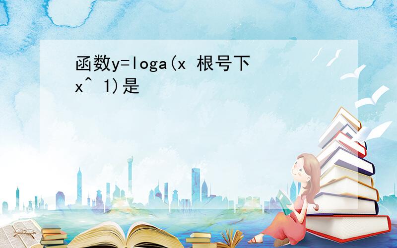 函数y=loga(x 根号下x^ 1)是