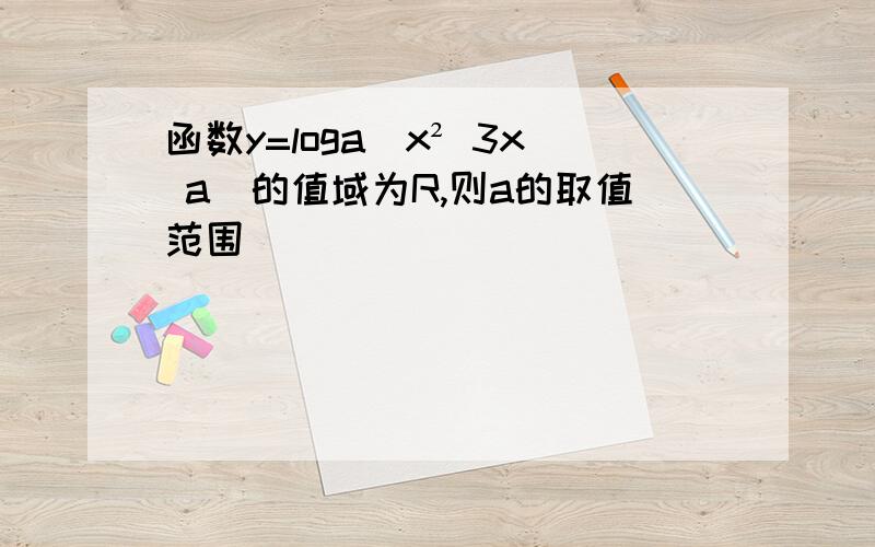 函数y=loga(x² 3x a)的值域为R,则a的取值范围