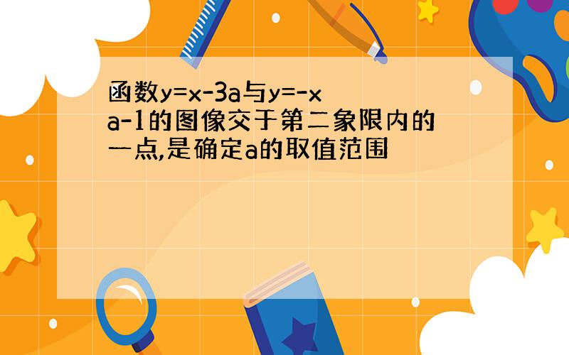 函数y=x-3a与y=-x a-1的图像交于第二象限内的一点,是确定a的取值范围