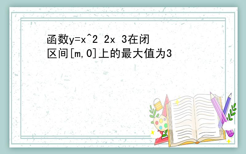 函数y=x^2 2x 3在闭区间[m,0]上的最大值为3