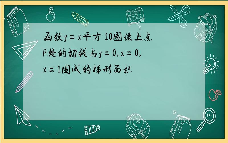 函数y=x平方 10图像上点P处的切线与y=0,x=0,x=1围成的梯形面积