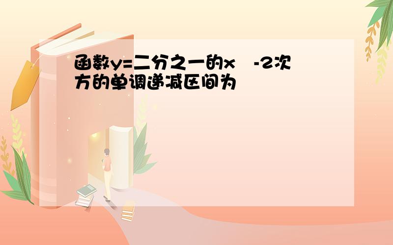 函数y=二分之一的x²-2次方的单调递减区间为