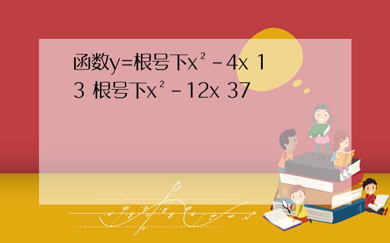 函数y=根号下x²-4x 13 根号下x²-12x 37