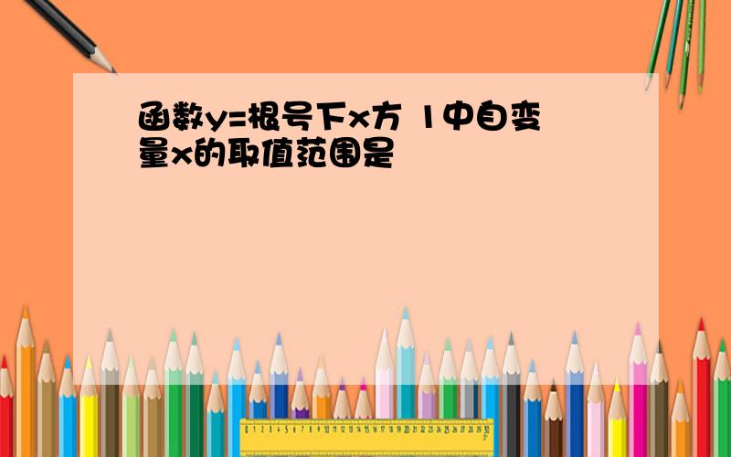 函数y=根号下x方 1中自变量x的取值范围是