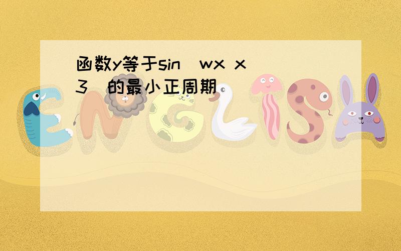 函数y等于sin(wx x 3)的最小正周期