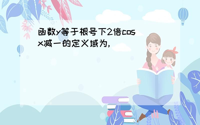 函数y等于根号下2倍cos x减一的定义域为,