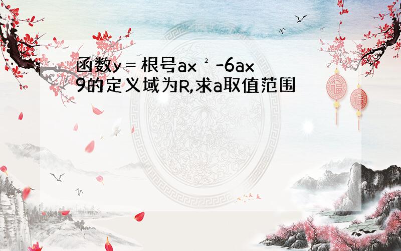 函数y＝根号ax²-6ax 9的定义域为R,求a取值范围